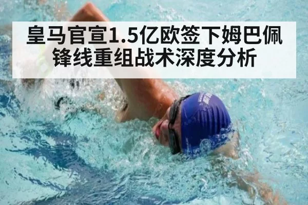 皇马官宣1.5亿欧签下姆巴佩锋线重组战术深度分析 - bandaotiyu