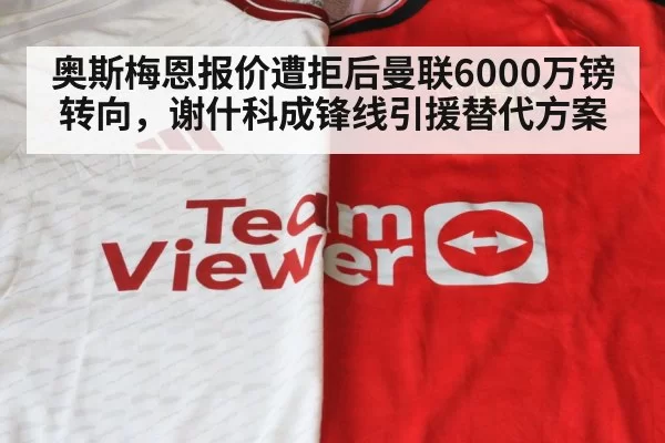 奥斯梅恩报价遭拒后曼联6000万镑转向，谢什科成锋线引援替代方案 - bandaotiyu