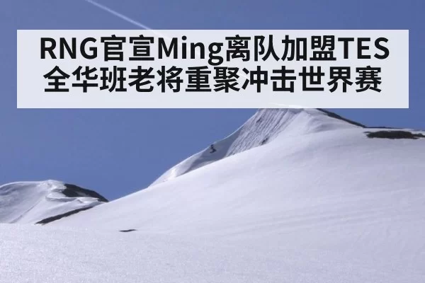 RNG官宣Ming离队加盟TES 全华班老将重聚冲击世界赛 - bandaotiyu