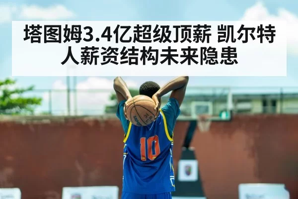 塔图姆3.4亿超级顶薪 凯尔特人薪资结构未来隐患
